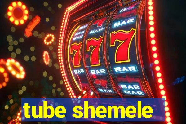 tube shemele